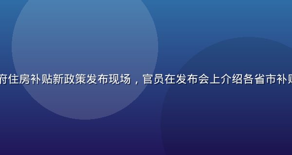 2026年政府住房补贴新政策发布现场，官员在发布会上介绍各省市补贴标准调整细节